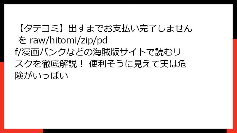 【タテヨミ】出すまでお支払い完了しません を raw/hitomi/zip/pdf/漫画バンクなどの海賊版サイトで読むリスクを徹底解説! 便利そうに見えて実は危険がいっぱい