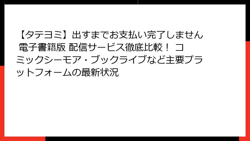 【タテヨミ】出すまでお支払い完了しません 電子書籍版 配信サービス徹底比較! コミックシーモア・ブックライブなど主要プラットフォームの最新状況
