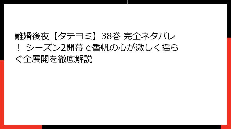 離婚後夜【タテヨミ】38巻 完全ネタバレ! シーズン2開幕で香帆の心が激しく揺らぐ全展開を徹底解説