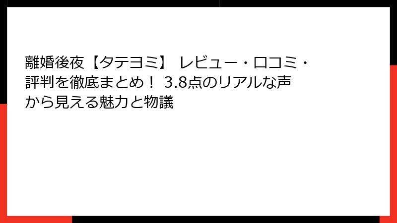 離婚後夜【タテヨミ】 レビュー・口コミ・評判を徹底まとめ! 3.8点のリアルな声から見える魅力と物議