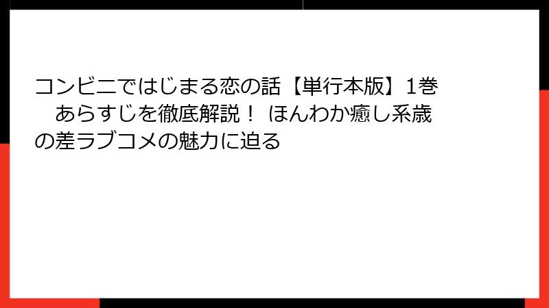 コンビニではじまる恋の話【単行本版】1巻　あらすじを徹底解説！ ほんわか癒し系歳の差ラブコメの魅力に迫る