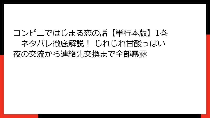 コンビニではじまる恋の話【単行本版】1巻　ネタバレ徹底解説！ じれじれ甘酸っぱい夜の交流から連絡先交換まで全部暴露