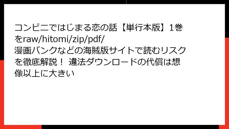 コンビニではじまる恋の話【単行本版】1巻をraw/hitomi/zip/pdf/漫画バンクなどの海賊版サイトで読むリスクを徹底解説！ 違法ダウンロードの代償は想像以上に大きい