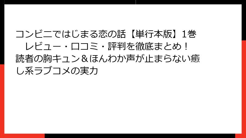 コンビニではじまる恋の話【単行本版】1巻　レビュー・口コミ・評判を徹底まとめ！ 読者の胸キュン＆ほんわか声が止まらない癒し系ラブコメの実力