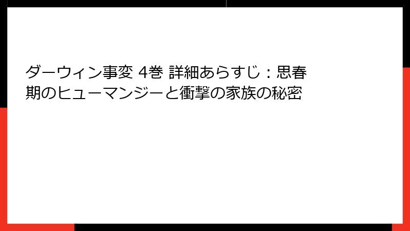 ダーウィン事変 4巻 詳細あらすじ：思春期のヒューマンジーと衝撃の家族の秘密