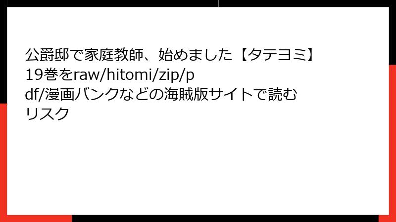 公爵邸で家庭教師、始めました【タテヨミ】19巻をraw/hitomi/zip/pdf/漫画バンクなどの海賊版サイトで読むリスク