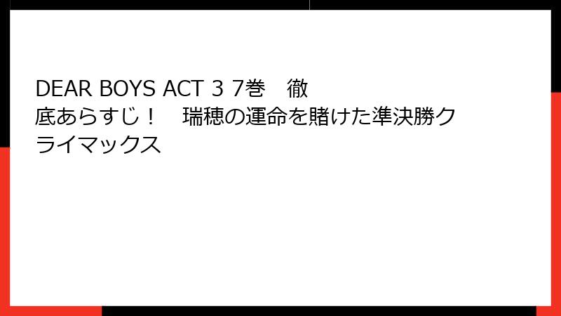 DEAR BOYS ACT 3 7巻 徹底あらすじ! 瑞穂の運命を賭けた準決勝クライマックス