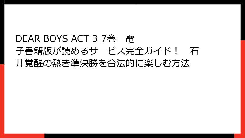 DEAR BOYS ACT 3 7巻 電子書籍版が読めるサービス完全ガイド! 石井覚醒の熱き準決勝を合法的に楽しむ方法