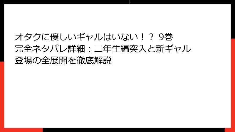 オタクに優しいギャルはいない!? 9巻 完全ネタバレ詳細:二年生編突入と新ギャル登場の全展開を徹底解説