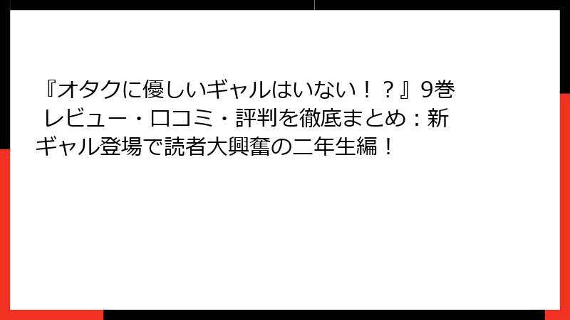 『オタクに優しいギャルはいない!?』9巻 レビュー・口コミ・評判を徹底まとめ:新ギャル登場で読者大興奮の二年生編!