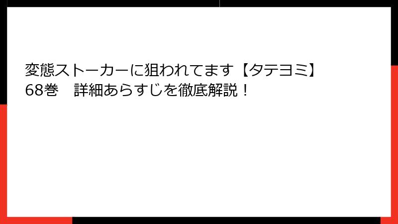変態ストーカーに狙われてます【タテヨミ】68巻 詳細あらすじを徹底解説!
