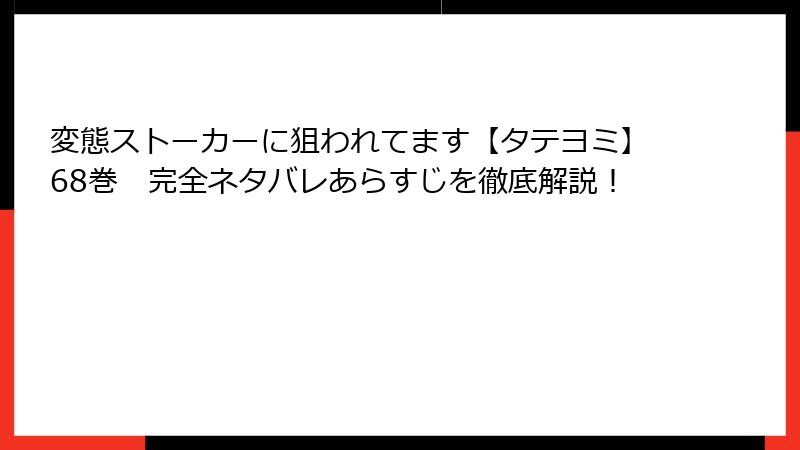 変態ストーカーに狙われてます【タテヨミ】68巻 完全ネタバレあらすじを徹底解説!