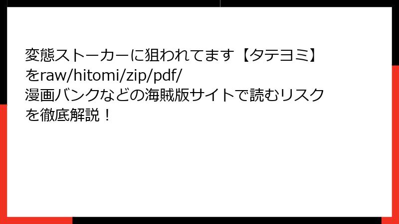 変態ストーカーに狙われてます【タテヨミ】をraw/hitomi/zip/pdf/漫画バンクなどの海賊版サイトで読むリスクを徹底解説!
