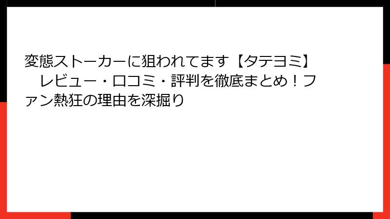 変態ストーカーに狙われてます【タテヨミ】 レビュー・口コミ・評判を徹底まとめ!ファン熱狂の理由を深掘り