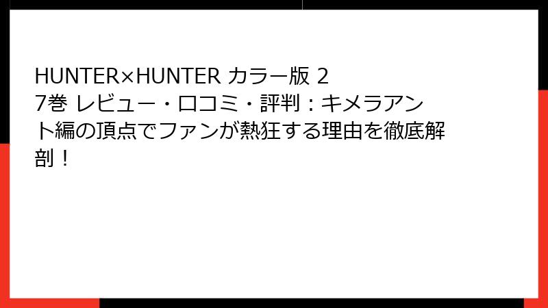HUNTER×HUNTER カラー版 27巻 レビュー・口コミ・評判：キメラアント編の頂点でファンが熱狂する理由を徹底解剖！