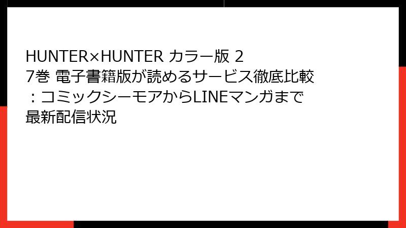 HUNTER×HUNTER カラー版 27巻 電子書籍版が読めるサービス徹底比較：コミックシーモアからLINEマンガまで最新配信状況