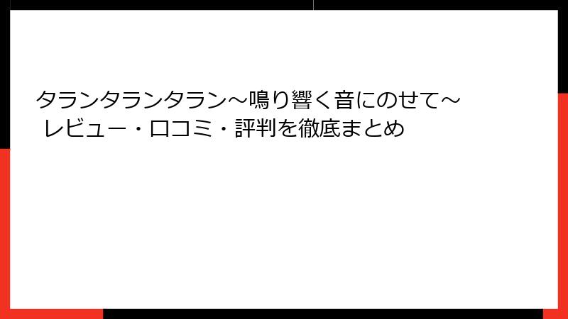 タランタランタラン～鳴り響く音にのせて～ レビュー・口コミ・評判を徹底まとめ