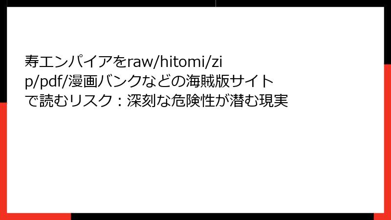 寿エンパイアをraw/hitomi/zip/pdf/漫画バンクなどの海賊版サイトで読むリスク:深刻な危険性が潜む現実