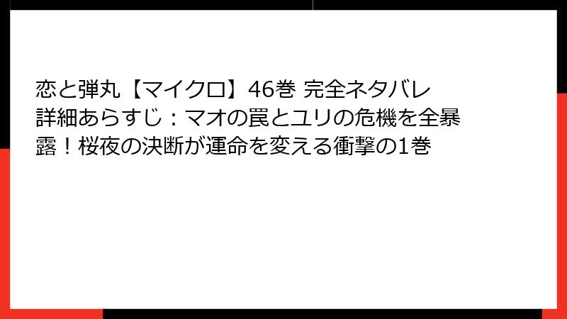 恋と弾丸【マイクロ】46巻 完全ネタバレ詳細あらすじ：マオの罠とユリの危機を全暴露！桜夜の決断が運命を変える衝撃の1巻