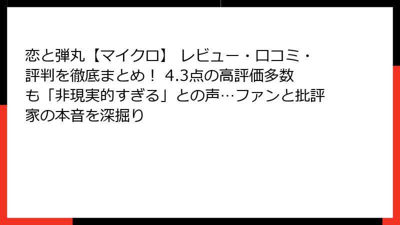 恋と弾丸【マイクロ】 レビュー・口コミ・評判を徹底まとめ！ 4.3点の高評価多数も「非現実的すぎる」との声…ファンと批評家の本音を深掘り