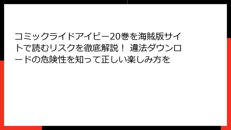 コミックライドアイビー20巻を海賊版サイトで読むリスクを徹底解説! 違法ダウンロードの危険性を知って正しい楽しみ方を