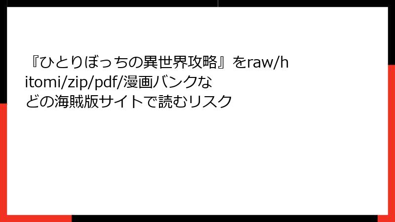 『ひとりぼっちの異世界攻略』をraw/hitomi/zip/pdf/漫画バンクなどの海賊版サイトで読むリスク