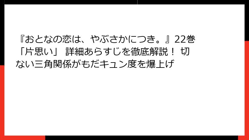 『おとなの恋は、やぶさかにつき。』22巻「片思い」 詳細あらすじを徹底解説! 切ない三角関係がもだキュン度を爆上げ
