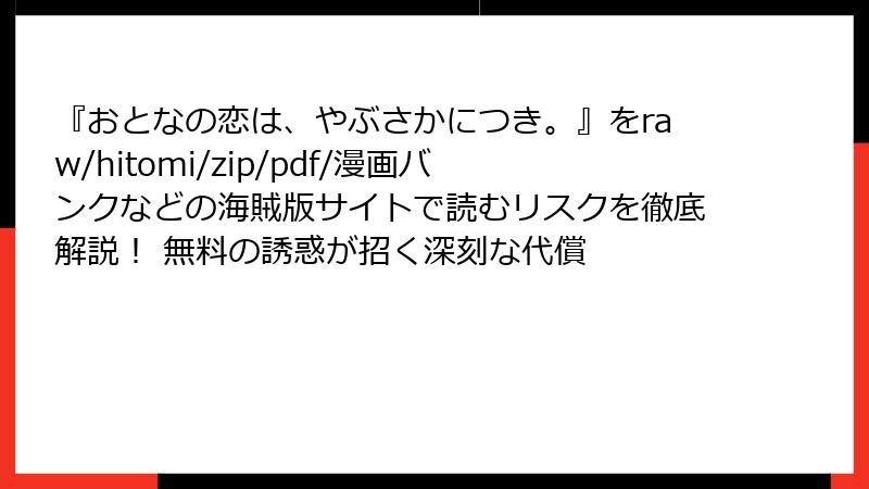 『おとなの恋は、やぶさかにつき。』をraw/hitomi/zip/pdf/漫画バンクなどの海賊版サイトで読むリスクを徹底解説! 無料の誘惑が招く深刻な代償