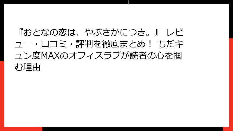 『おとなの恋は、やぶさかにつき。』 レビュー・口コミ・評判を徹底まとめ! もだキュン度MAXのオフィスラブが読者の心を掴む理由