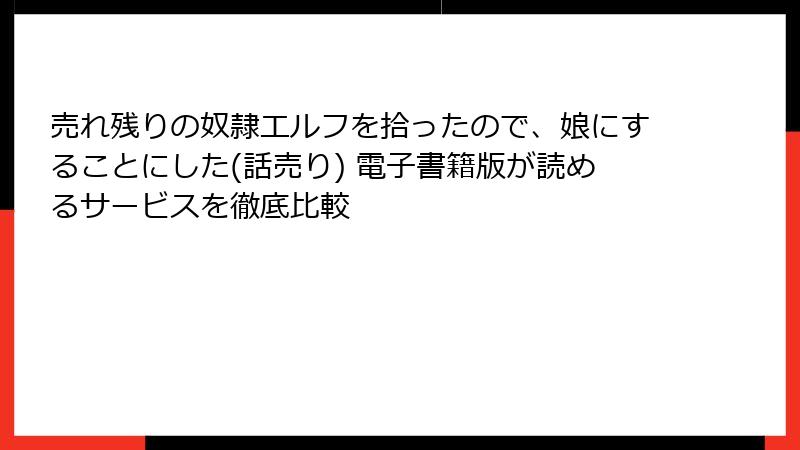 売れ残りの奴隷エルフを拾ったので、娘にすることにした(話売り) 電子書籍版が読めるサービスを徹底比較