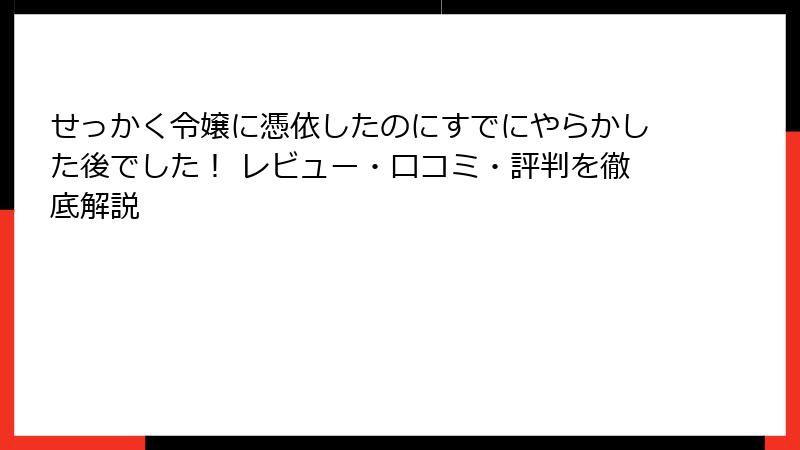せっかく令嬢に憑依したのにすでにやらかした後でした! レビュー・口コミ・評判を徹底解説