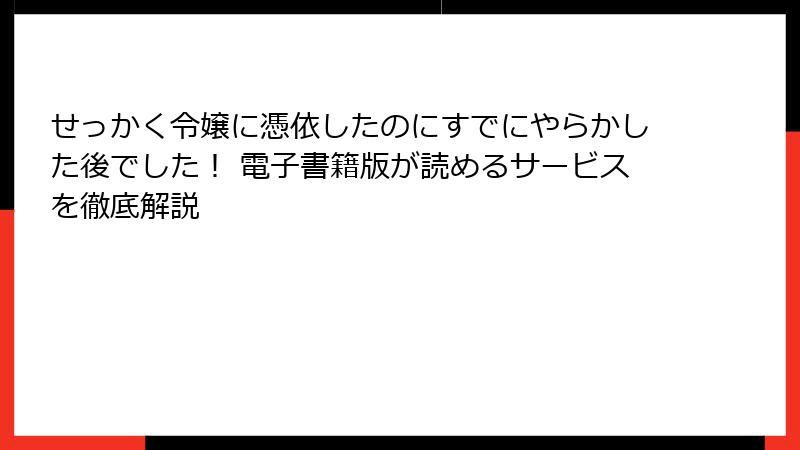 せっかく令嬢に憑依したのにすでにやらかした後でした! 電子書籍版が読めるサービスを徹底解説