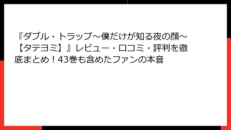 『ダブル・トラップ〜僕だけが知る夜の顔〜【タテヨミ】』レビュー・口コミ・評判を徹底まとめ!43巻も含めたファンの本音