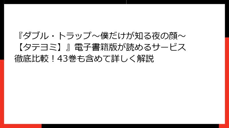『ダブル・トラップ〜僕だけが知る夜の顔〜【タテヨミ】』電子書籍版が読めるサービス徹底比較!43巻も含めて詳しく解説