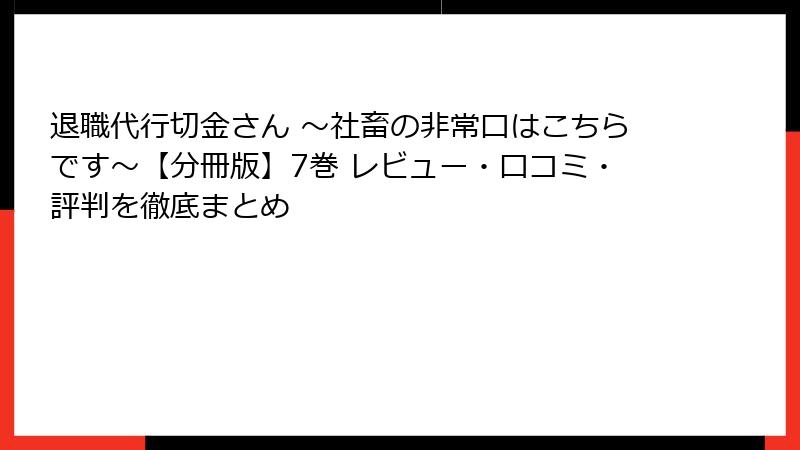 退職代行切金さん ～社畜の非常口はこちらです～【分冊版】7巻 レビュー・口コミ・評判を徹底まとめ