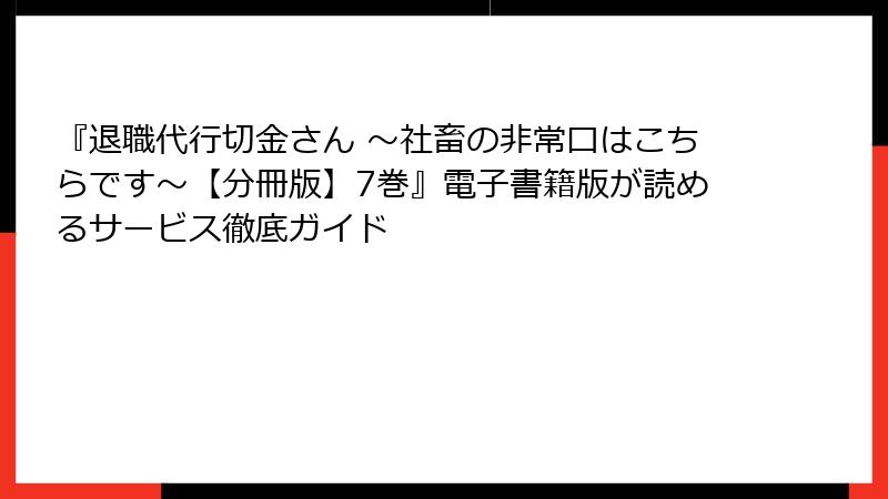 『退職代行切金さん ～社畜の非常口はこちらです～【分冊版】7巻』電子書籍版が読めるサービス徹底ガイド