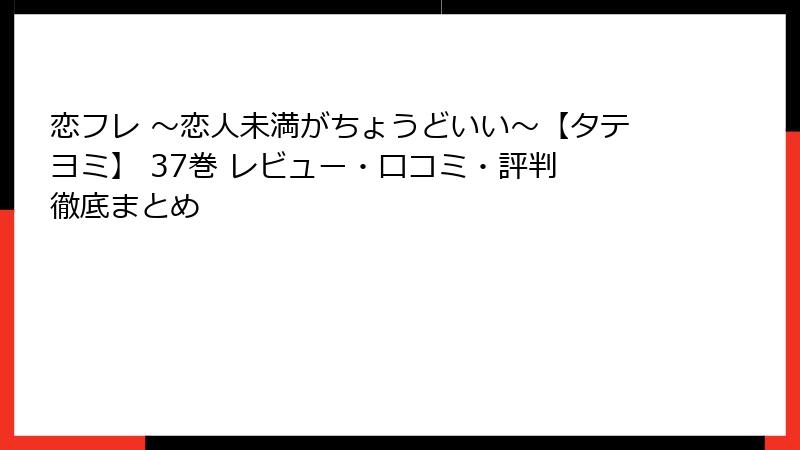 恋フレ ～恋人未満がちょうどいい～【タテヨミ】 37巻 レビュー・口コミ・評判 徹底まとめ