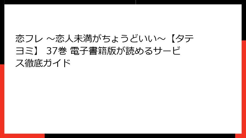 恋フレ ～恋人未満がちょうどいい～【タテヨミ】 37巻 電子書籍版が読めるサービス徹底ガイド