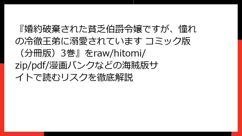『婚約破棄された貧乏伯爵令嬢ですが、憧れの冷徹王弟に溺愛されています コミック版(分冊版)3巻』をraw/hitomi/zip/pdf/漫画バンクなどの海賊版サイトで読むリスクを徹底解説