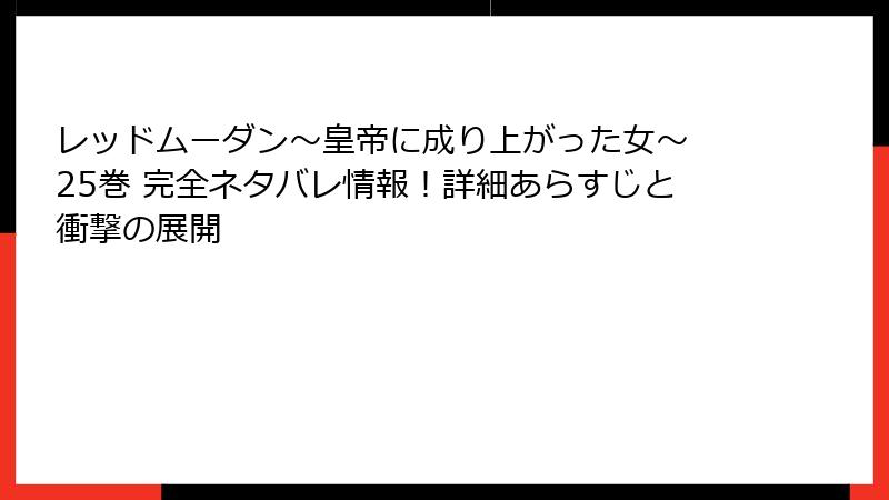 レッドムーダン~皇帝に成り上がった女~ 25巻 完全ネタバレ情報!詳細あらすじと衝撃の展開