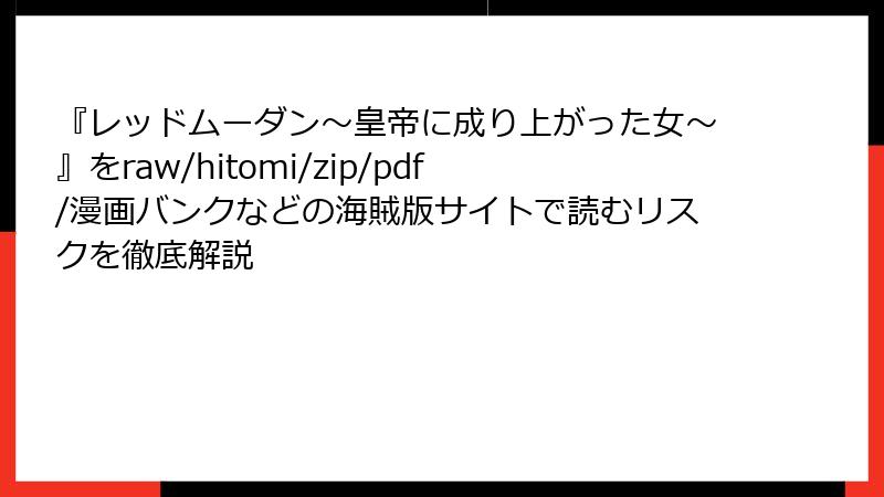 『レッドムーダン~皇帝に成り上がった女~』をraw/hitomi/zip/pdf/漫画バンクなどの海賊版サイトで読むリスクを徹底解説