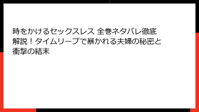 時をかけるセックスレス 全巻ネタバレ徹底解説！タイムリープで暴かれる夫婦の秘密と衝撃の結末