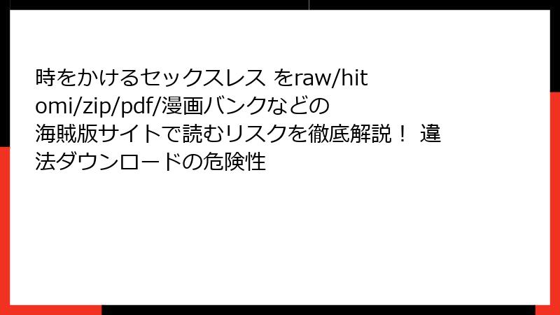 時をかけるセックスレス をraw/hitomi/zip/pdf/漫画バンクなどの海賊版サイトで読むリスクを徹底解説！ 違法ダウンロードの危険性