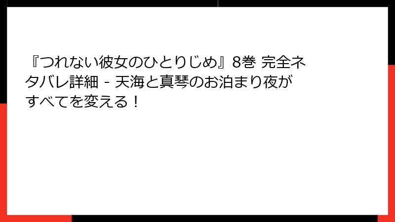 『つれない彼女のひとりじめ』8巻 完全ネタバレ詳細 - 天海と真琴のお泊まり夜がすべてを変える！