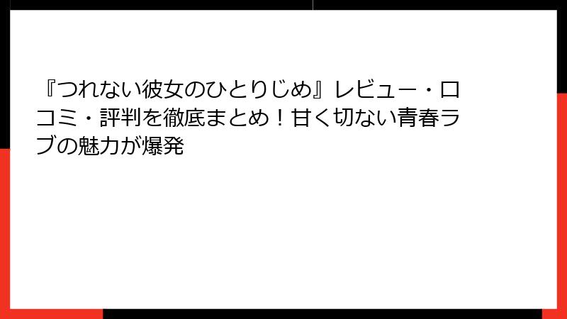 『つれない彼女のひとりじめ』レビュー・口コミ・評判を徹底まとめ！甘く切ない青春ラブの魅力が爆発
