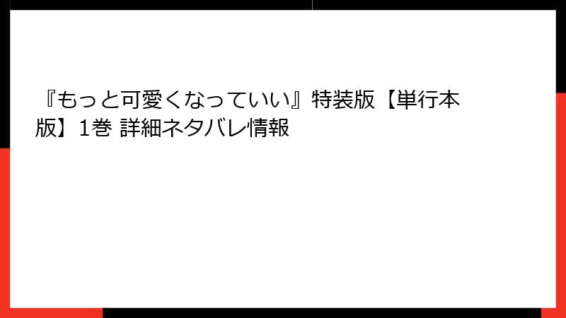 『もっと可愛くなっていい』特装版【単行本版】1巻 詳細ネタバレ情報