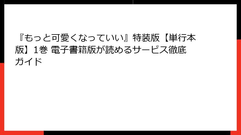 『もっと可愛くなっていい』特装版【単行本版】1巻 電子書籍版が読めるサービス徹底ガイド