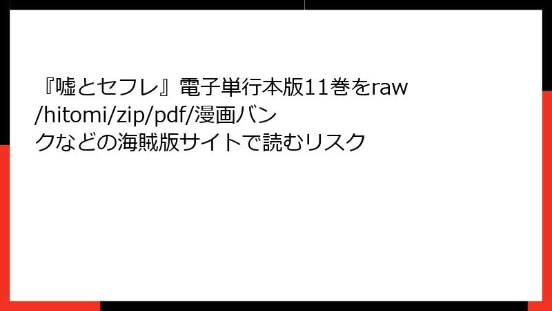 『嘘とセフレ』電子単行本版11巻をraw/hitomi/zip/pdf/漫画バンクなどの海賊版サイトで読むリスク