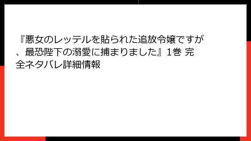 『悪女のレッテルを貼られた追放令嬢ですが、最恐陛下の溺愛に捕まりました』1巻 完全ネタバレ詳細情報