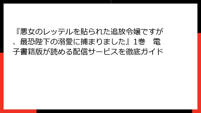 『悪女のレッテルを貼られた追放令嬢ですが、最恐陛下の溺愛に捕まりました』1巻 電子書籍版が読める配信サービスを徹底ガイド